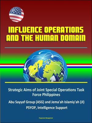 cover image of Influence Operations and the Human Domain--Strategic Aims of Joint Special Operations Task Force Philippines, Abu Sayyaf Group (ASG) and Jema'ah Islamiy'ah (JI), PSYOP, Intelligence Support